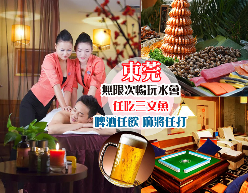 東莞 純玩2天 無限次暢玩水會 任吃三文魚海鮮自助晚餐 啤酒任飲 水療區全天候水果 飲品自助 包KTV歡唱 麻將任打 酒店吃埋午餐再出發 只需$198